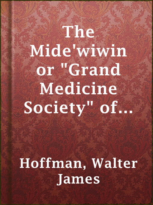 Title details for The Mide'wiwin or "Grand Medicine Society" of the Ojibwa by Walter James Hoffman - Available